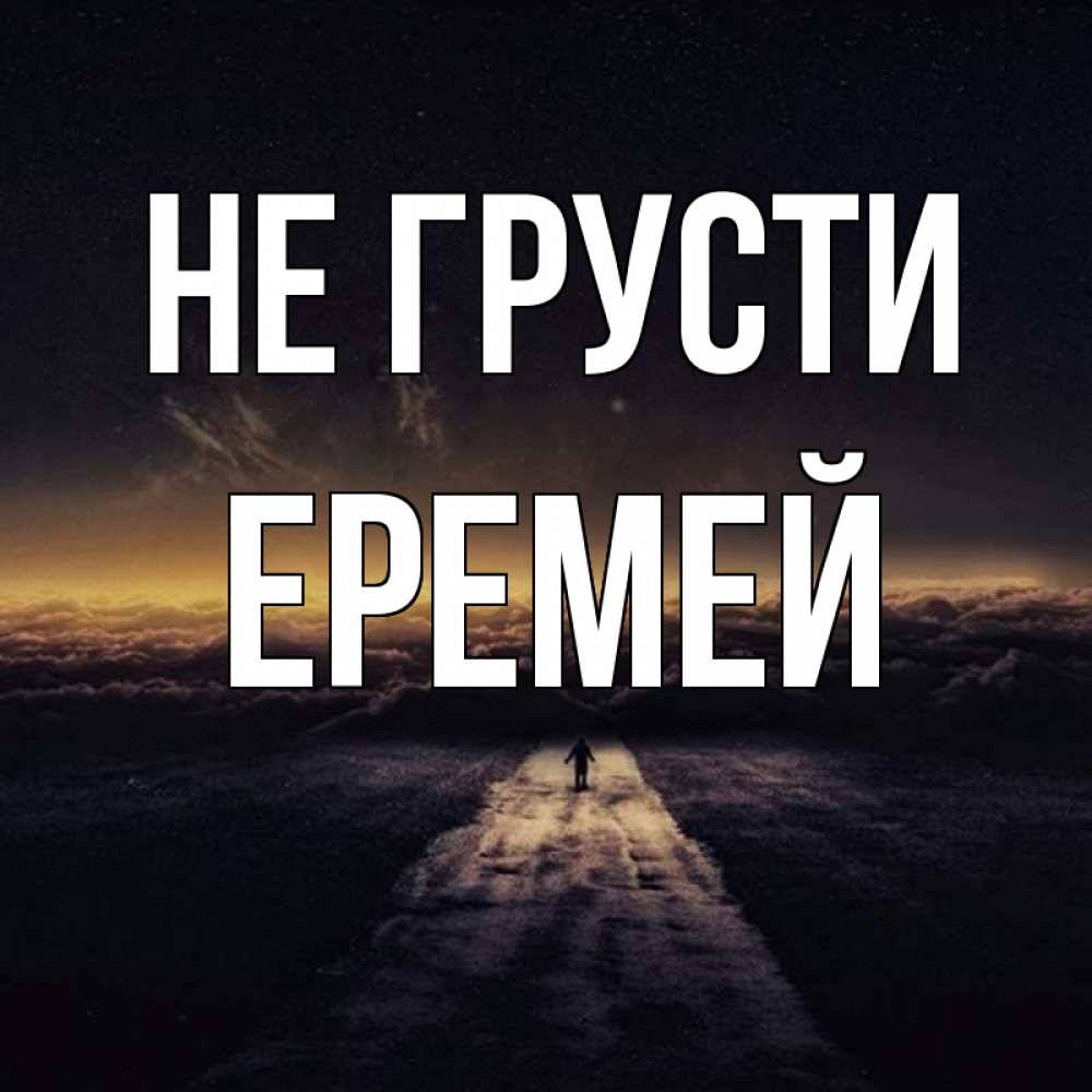 Открытка на каждый день с именем, Еремей Не грусти дорога в никуда Прикольная открытка с пожеланием онлайн скачать бесплатно 