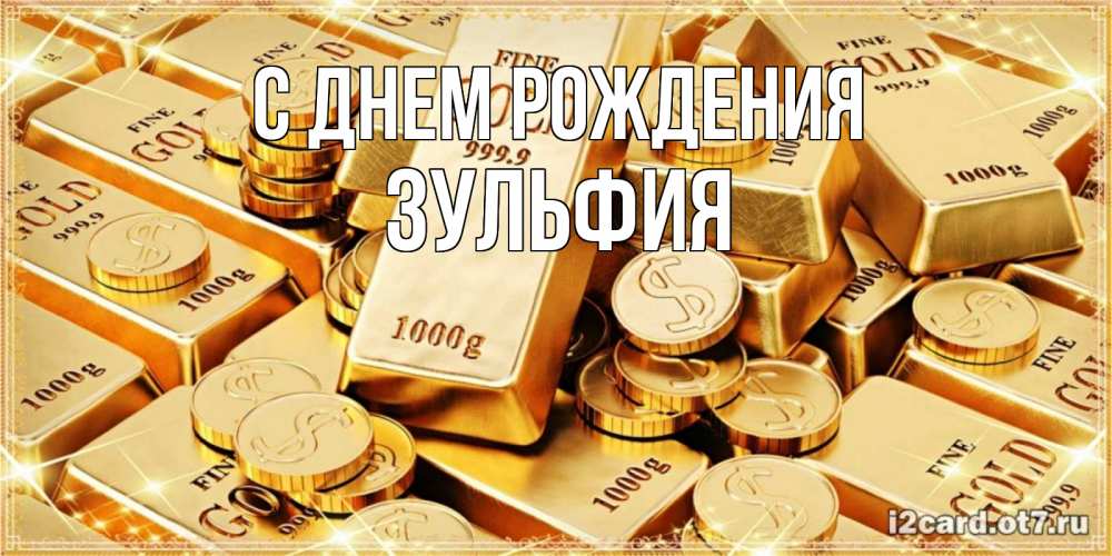 Открытка на каждый день с именем, Зульфия С днем рождения золотые слитки и золотые монеты на открытке Прикольная открытка с пожеланием онлайн скачать бесплатно 
