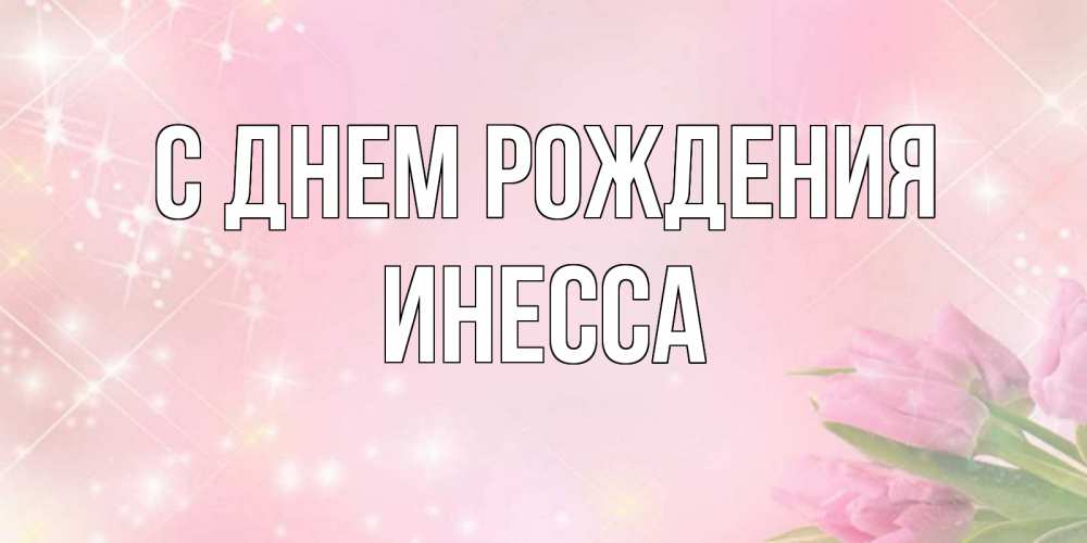 Открытка на каждый день с именем, Инесса С днем рождения открытки в нежных цветах Прикольная открытка с пожеланием онлайн скачать бесплатно 