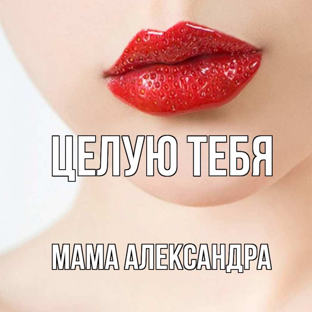 Открытка на каждый день с именем, Мама-Александра Целую тебя клубничные губы красного цвета Прикольная открытка с пожеланием онлайн скачать бесплатно 