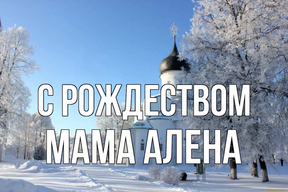 Открытка на каждый день с именем, Мама-Алена С рождеством Рождество, церковь, храм, зимний лес Прикольная открытка с пожеланием онлайн скачать бесплатно 