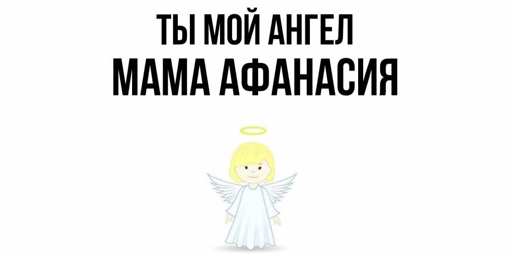 Открытка на каждый день с именем, Мама-Афанасия Ты мой ангел ангел Прикольная открытка с пожеланием онлайн скачать бесплатно 