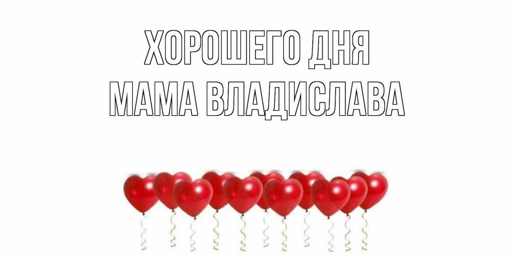 Открытка на каждый день с именем, Мама-Владислава Хорошего дня пожелание прекрасного дня Прикольная открытка с пожеланием онлайн скачать бесплатно 