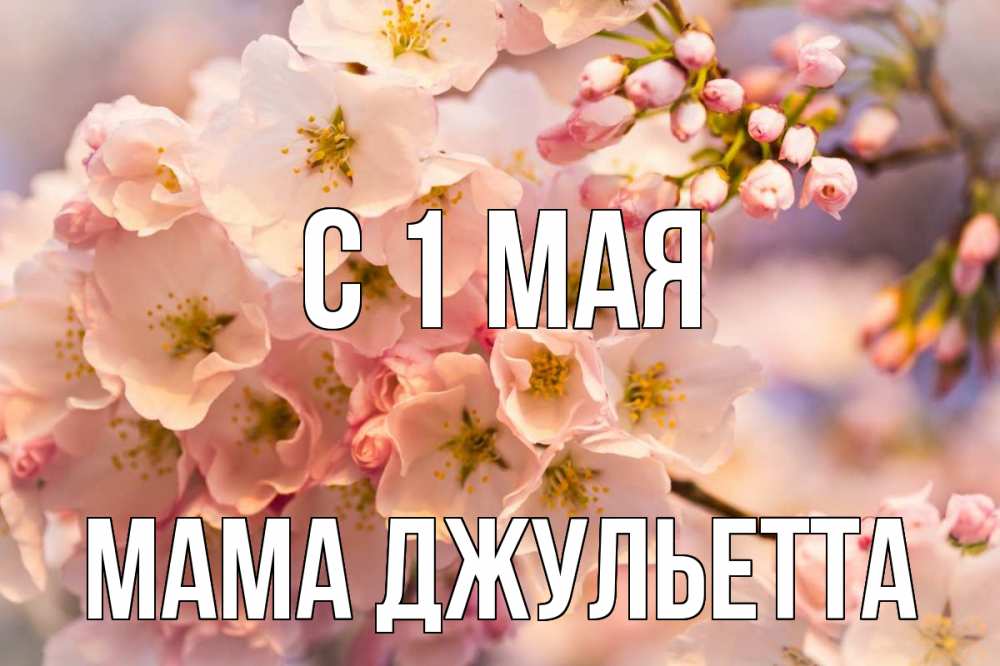 Открытка на каждый день с именем, Мама-Джульетта С 1 мая С 1 мая Прикольная открытка с пожеланием онлайн скачать бесплатно 