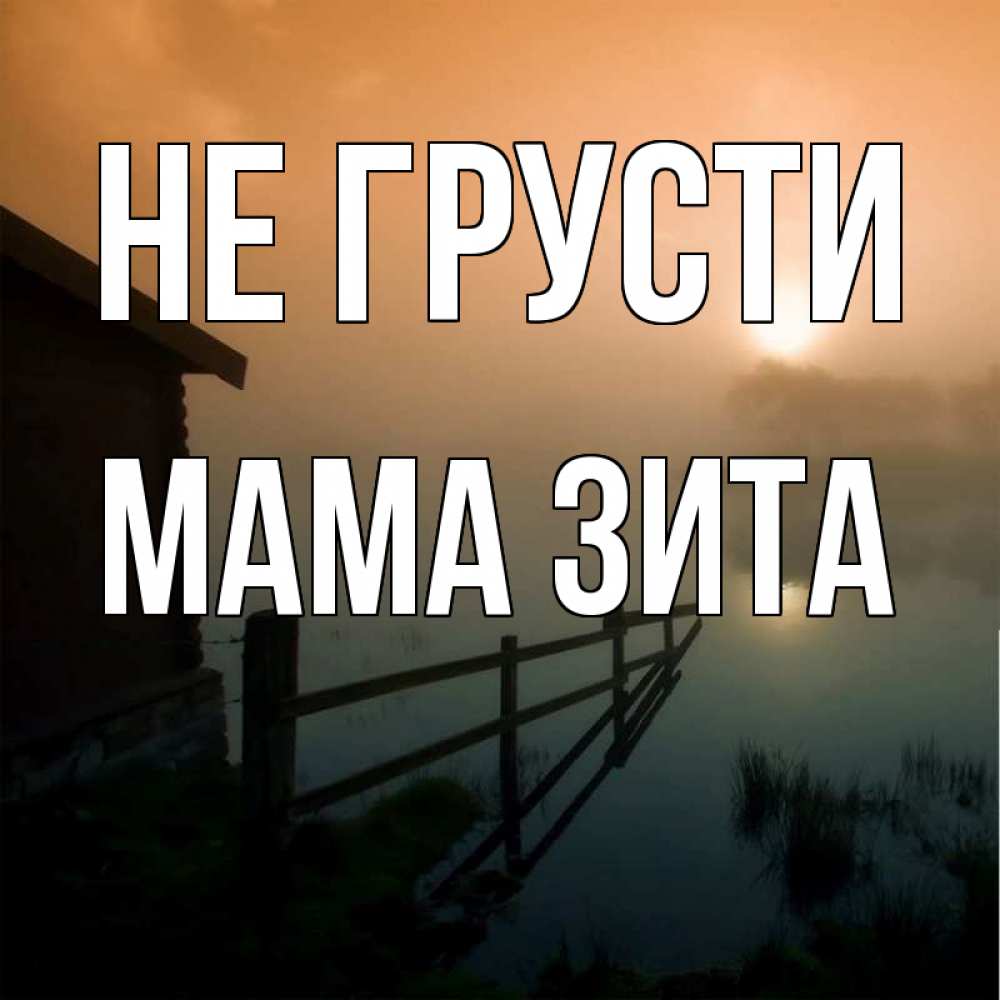 Открытка на каждый день с именем, Мама-Зита Не грусти дом у озера Прикольная открытка с пожеланием онлайн скачать бесплатно 