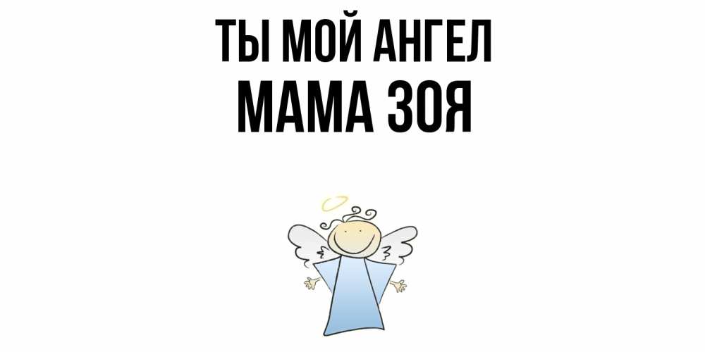 Открытка на каждый день с именем, Мама-Зоя Ты мой ангел ангел Прикольная открытка с пожеланием онлайн скачать бесплатно 