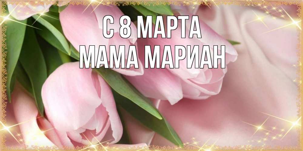 Открытка на каждый день с именем, Мама-Мариан С 8 марта поздравления с международным женским днем Прикольная открытка с пожеланием онлайн скачать бесплатно 
