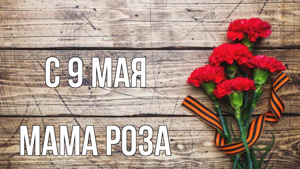 Открытка на каждый день с именем, Мама-Роза С 9 мая 9 мая Прикольная открытка с пожеланием онлайн скачать бесплатно 