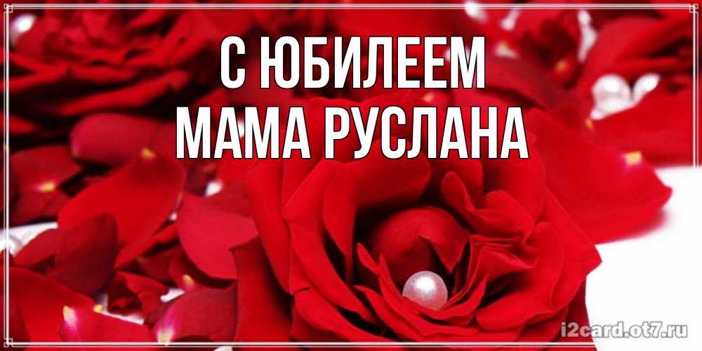 Открытка на каждый день с именем, Мама-Руслана С юбилеем роза с жемчужиной на открытке для любимых Прикольная открытка с пожеланием онлайн скачать бесплатно 