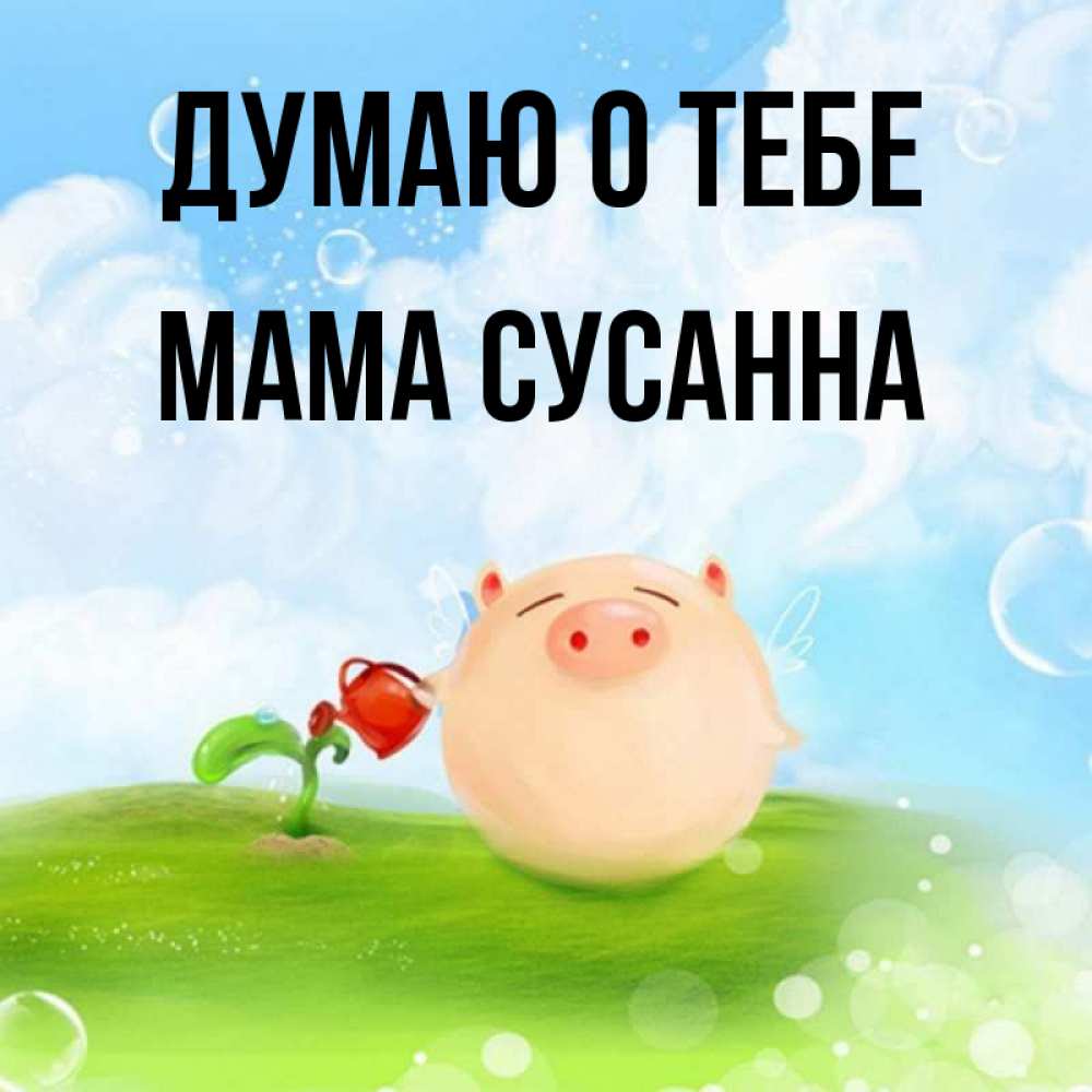 Открытка на каждый день с именем, Мама-Сусанна Думаю о тебе позитивная свинюшка Прикольная открытка с пожеланием онлайн скачать бесплатно 