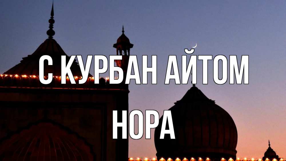 Открытка на каждый день с именем, Нора С курбан айтом мечеть Прикольная открытка с пожеланием онлайн скачать бесплатно 