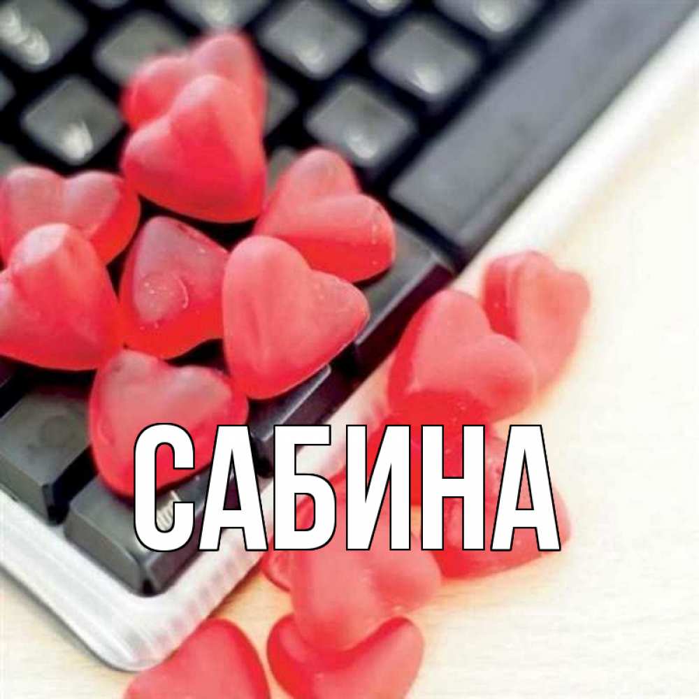 Открытка на каждый день с именем, Сабина Главная конфеты в виде сердец Прикольная открытка с пожеланием онлайн скачать бесплатно 