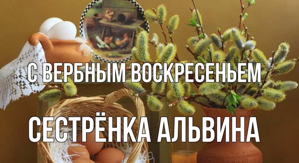 Открытка на каждый день с именем, Сестрёнка-Альвина С вербным воскресеньем верба 2 Прикольная открытка с пожеланием онлайн скачать бесплатно 