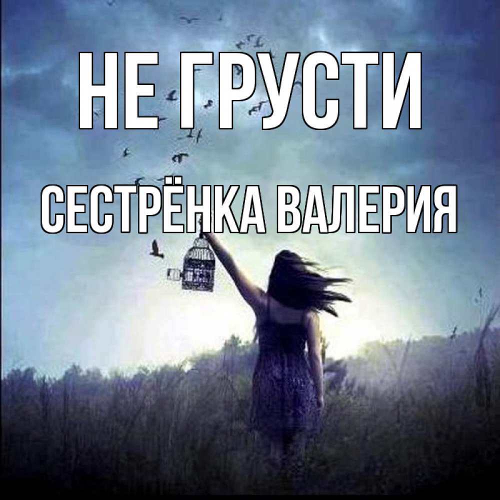 Открытка на каждый день с именем, Сестрёнка-Валерия Не грусти на волю Прикольная открытка с пожеланием онлайн скачать бесплатно 