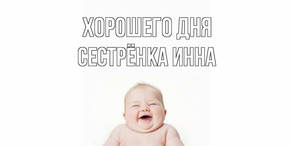 Открытка на каждый день с именем, Сестрёнка-Инна Хорошего дня открытка для поднятия настроения Прикольная открытка с пожеланием онлайн скачать бесплатно 