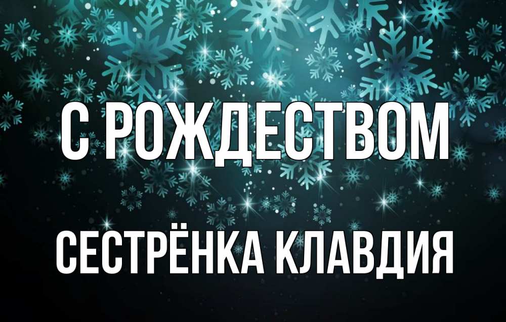Открытка на каждый день с именем, Сестрёнка-Клавдия С рождеством Снежинки Прикольная открытка с пожеланием онлайн скачать бесплатно 