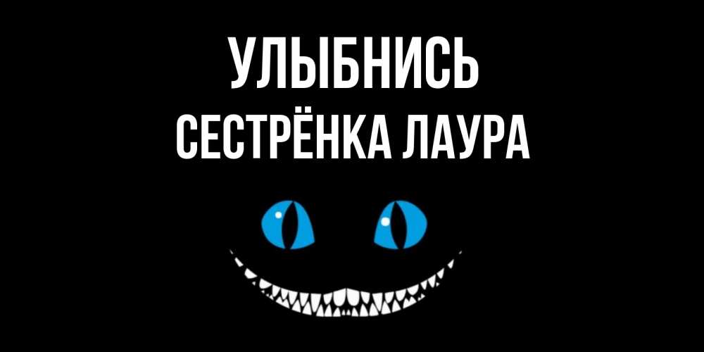 Открытка на каждый день с именем, Сестрёнка-Лаура Улыбнись кот улыбается Прикольная открытка с пожеланием онлайн скачать бесплатно 
