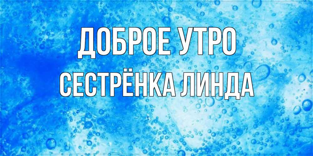 Открытка на каждый день с именем, Сестрёнка-Линда Доброе утро хорошее утро под водой Прикольная открытка с пожеланием онлайн скачать бесплатно 