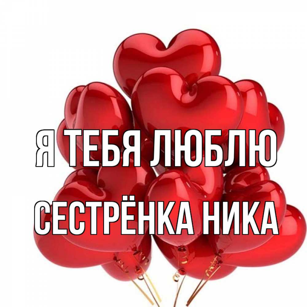 Открытка на каждый день с именем, Сестрёнка-Ника Я тебя люблю бордовые шары Прикольная открытка с пожеланием онлайн скачать бесплатно 