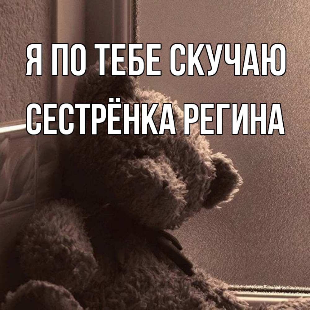 Открытка на каждый день с именем, Сестрёнка-Регина Я по тебе скучаю скучаем тут Прикольная открытка с пожеланием онлайн скачать бесплатно 