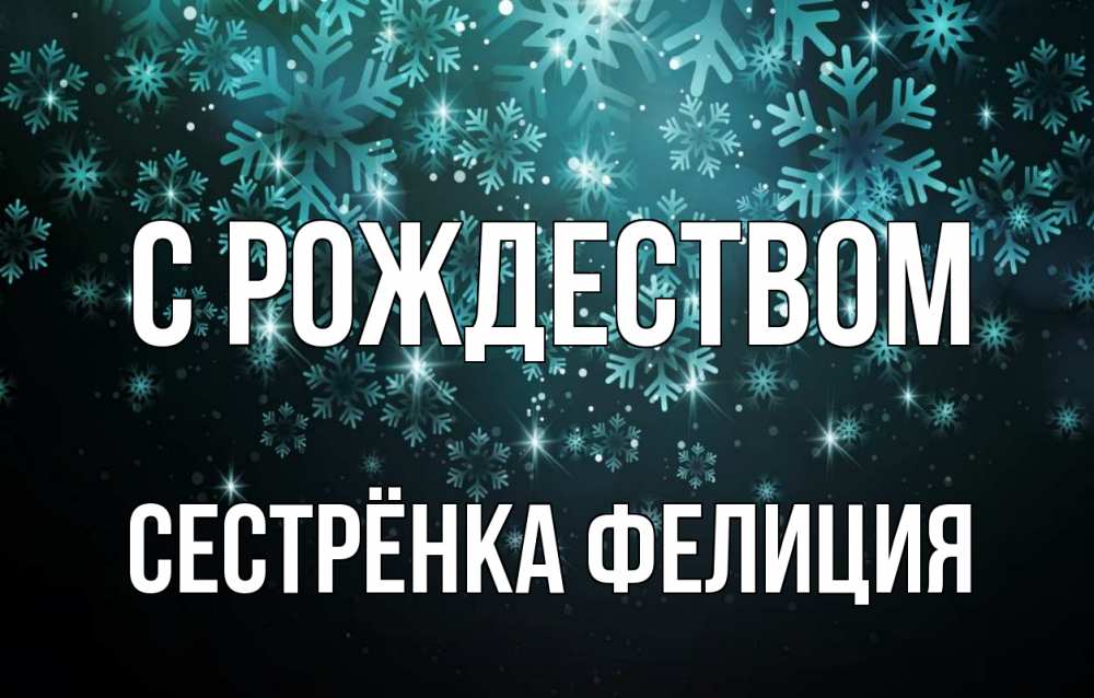 Открытка на каждый день с именем, Сестрёнка-Фелиция С рождеством Снежинки Прикольная открытка с пожеланием онлайн скачать бесплатно 