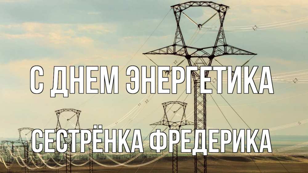 Открытка на каждый день с именем, Сестрёнка-Фредерика С днем энергетика провода небо Прикольная открытка с пожеланием онлайн скачать бесплатно 