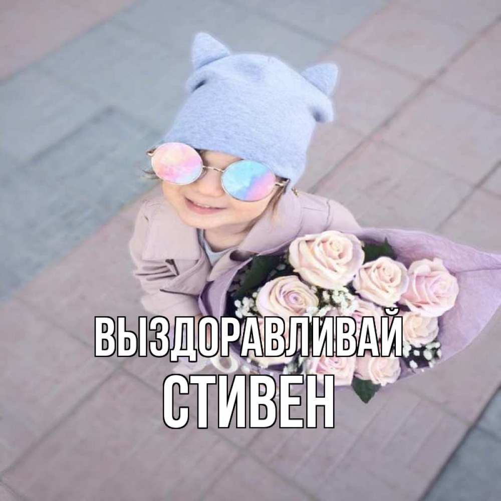 Открытка на каждый день с именем, Стивен Выздоравливай букет роз и ребенок Прикольная открытка с пожеланием онлайн скачать бесплатно 