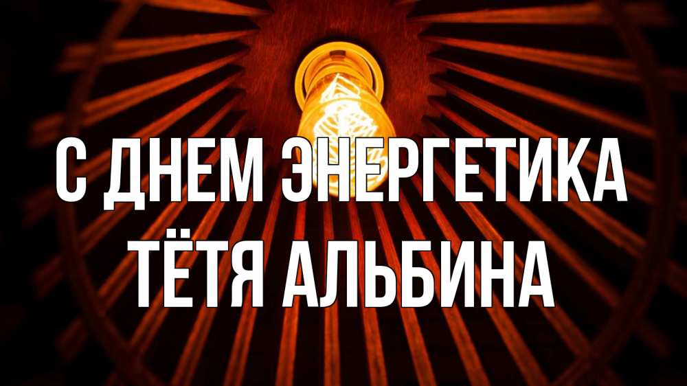 Открытка на каждый день с именем, Тётя-Альбина С днем энергетика лампа Прикольная открытка с пожеланием онлайн скачать бесплатно 