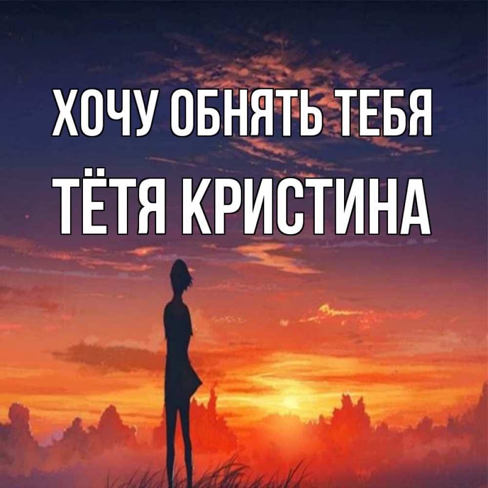 Открытка на каждый день с именем, Тётя-Кристина Хочу обнять тебя стройная девушка Прикольная открытка с пожеланием онлайн скачать бесплатно 