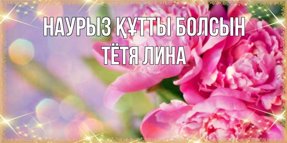 Открытка на каждый день с именем, Тётя-Лина Наурыз құтты болсын красивые открытки с текстом для любимых дам Прикольная открытка с пожеланием онлайн скачать бесплатно 