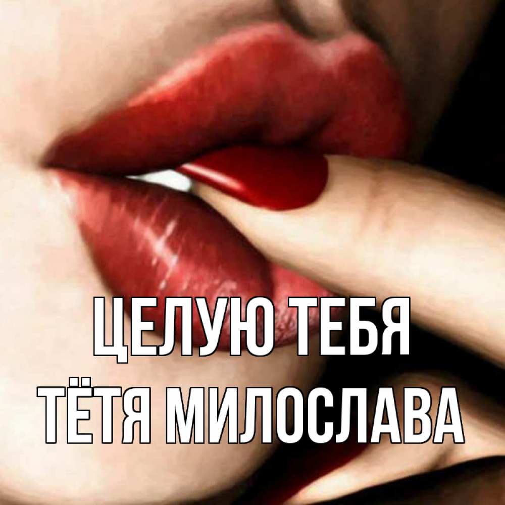 Открытка на каждый день с именем, Тётя-Милослава Целую тебя открытка целую тебя для парня Прикольная открытка с пожеланием онлайн скачать бесплатно 