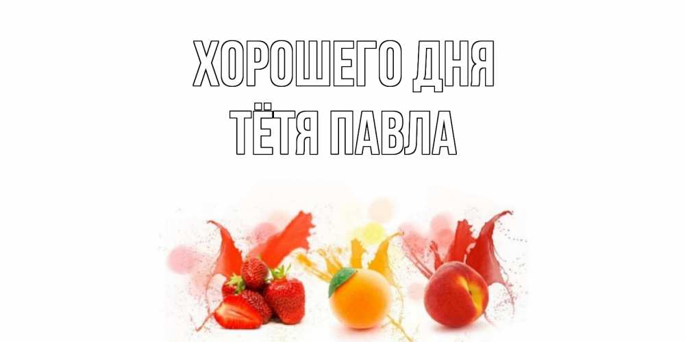 Открытка на каждый день с именем, Тётя-Павла Хорошего дня открытки Прикольная открытка с пожеланием онлайн скачать бесплатно 