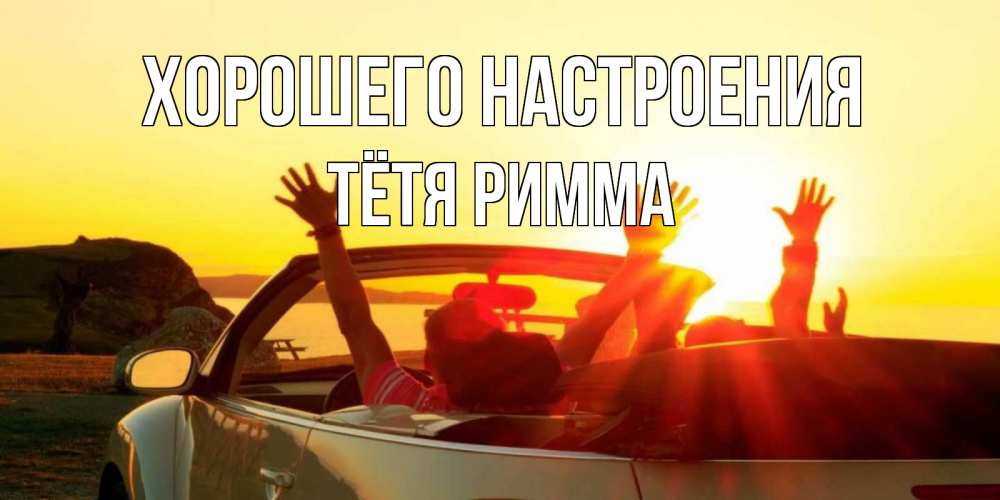 Открытка на каждый день с именем, Тётя-Римма Хорошего настроения фото счастливые люди в хорошем настроении Прикольная открытка с пожеланием онлайн скачать бесплатно 