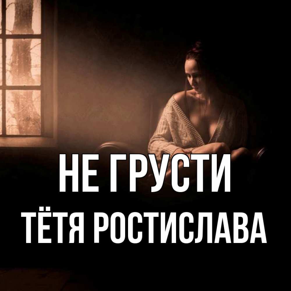 Открытка на каждый день с именем, Тётя-Ростислава Не грусти сидя у окна Прикольная открытка с пожеланием онлайн скачать бесплатно 