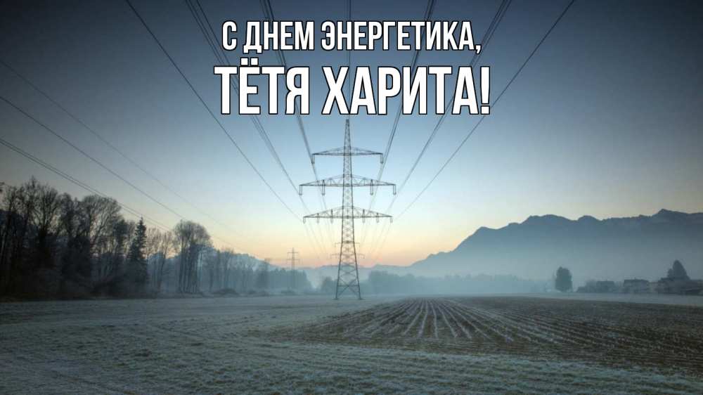 Открытка на каждый день с именем, Тётя-Харита С днем энергетика поле ЛЭП Прикольная открытка с пожеланием онлайн скачать бесплатно 