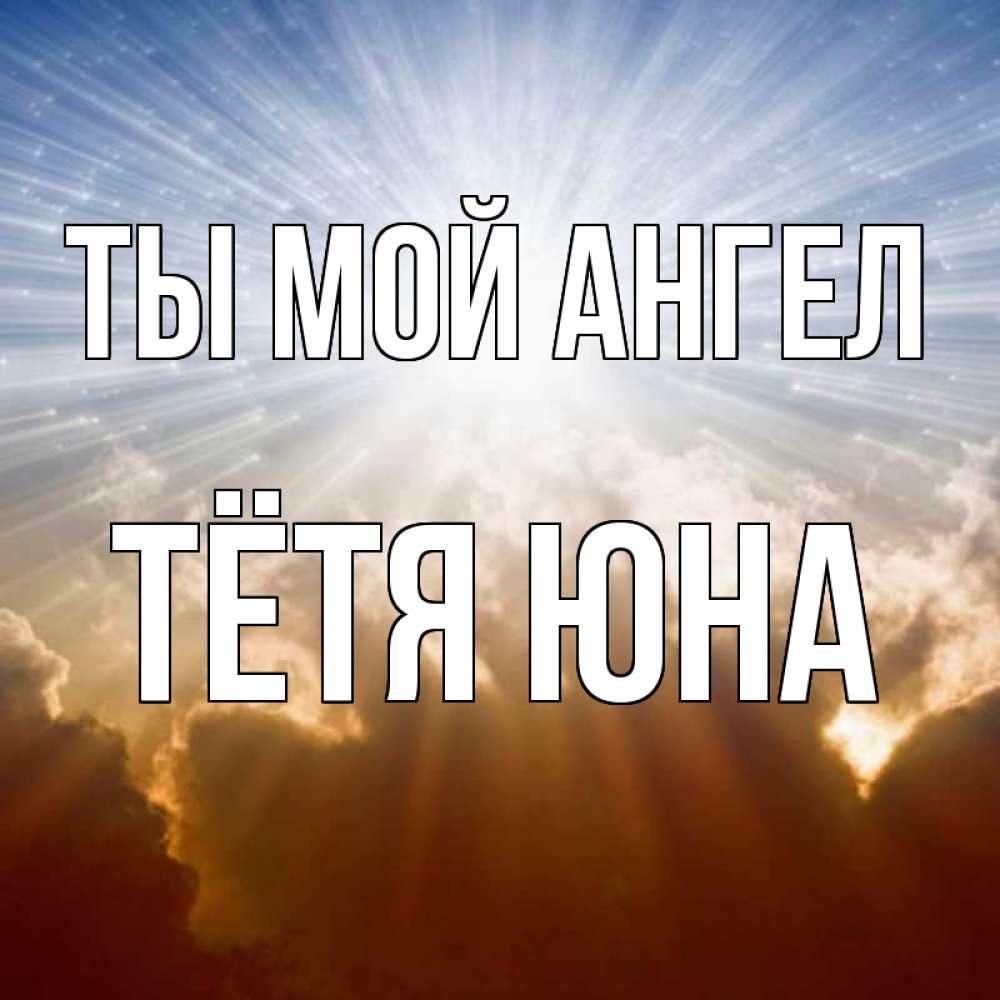 Открытка на каждый день с именем, Тётя-Юна Ты мой ангел ангельский свет на небе Прикольная открытка с пожеланием онлайн скачать бесплатно 