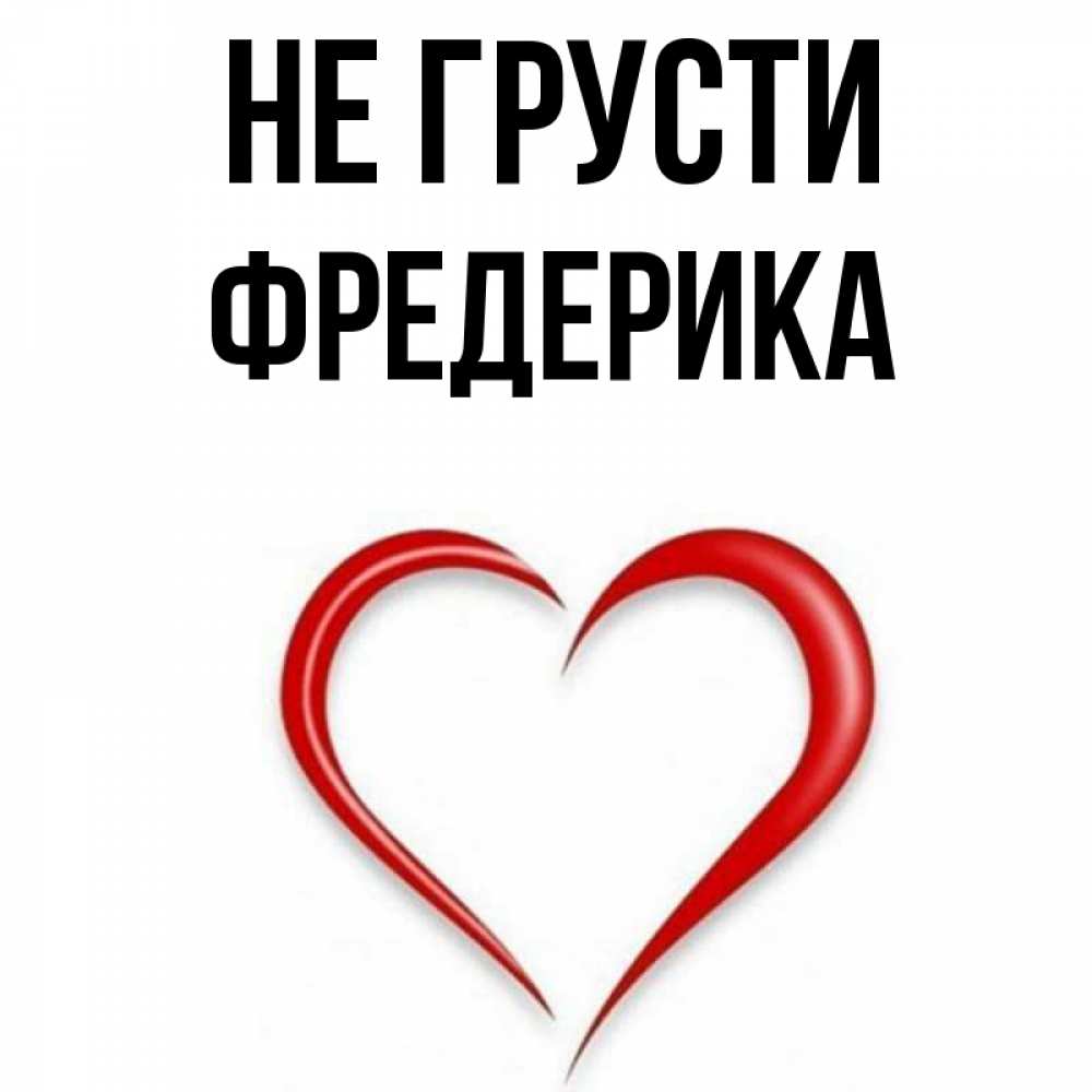 Открытка на каждый день с именем, Фредерика Не грусти для любимой Прикольная открытка с пожеланием онлайн скачать бесплатно 