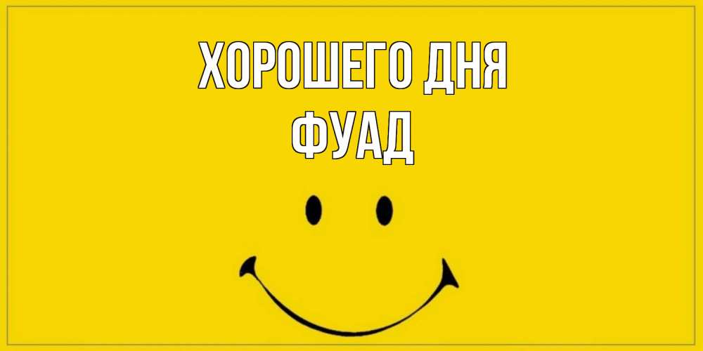 Открытка на каждый день с именем, Фуад Хорошего дня улыбка Прикольная открытка с пожеланием онлайн скачать бесплатно 