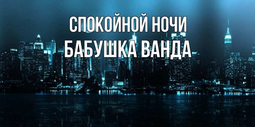 Открытка на каждый день с именем, Бабушка-Ванда Спокойной ночи городской пейзаж Прикольная открытка с пожеланием онлайн скачать бесплатно 