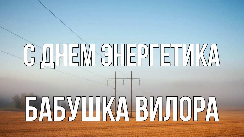 Открытка на каждый день с именем, Бабушка-Вилора С днем энергетика ЛЭП столбы Прикольная открытка с пожеланием онлайн скачать бесплатно 