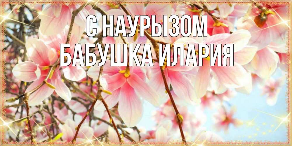Открытка на каждый день с именем, Бабушка-Илария С наурызом цветы деревьев на праздник весны наурыз Прикольная открытка с пожеланием онлайн скачать бесплатно 