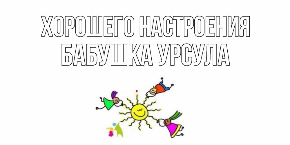 Открытка на каждый день с именем, Бабушка-Урсула Хорошего настроения лето, солнце Прикольная открытка с пожеланием онлайн скачать бесплатно 