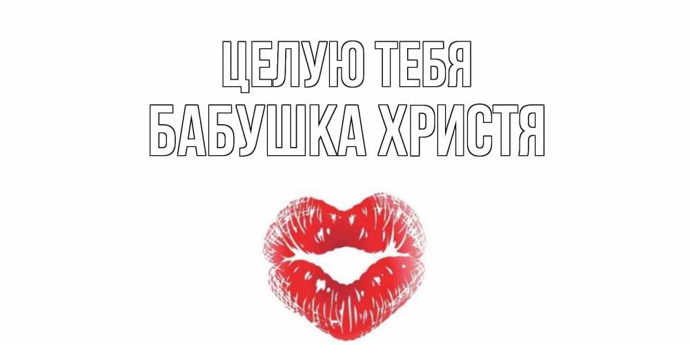 Открытка на каждый день с именем, Бабушка-Христя Целую тебя поцелуй Прикольная открытка с пожеланием онлайн скачать бесплатно 