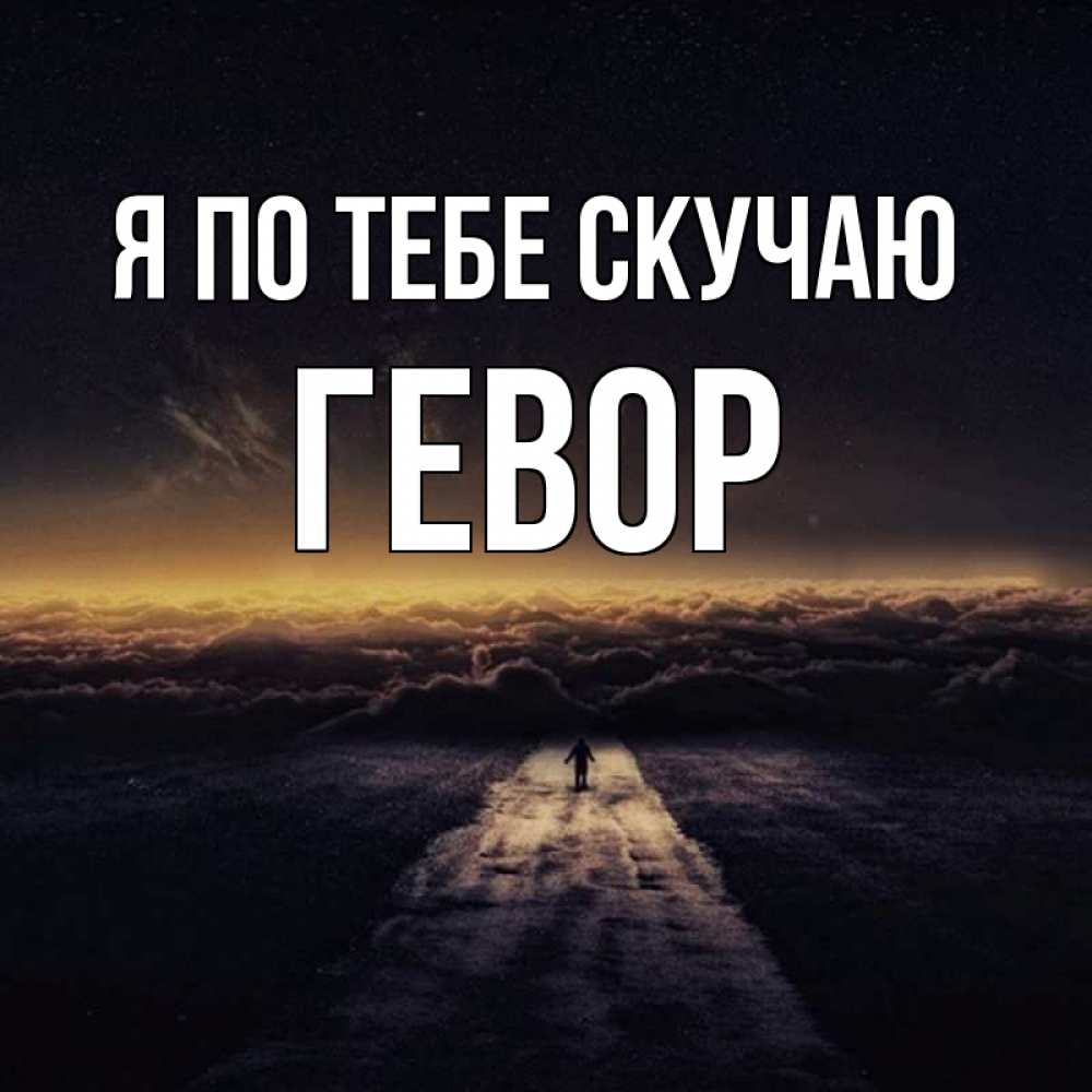 Открытка на каждый день с именем, Гевор Я по тебе скучаю идем Прикольная открытка с пожеланием онлайн скачать бесплатно 