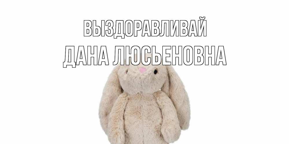 Открытка на каждый день с именем, Дана-Люсьеновна Выздоравливай не болей Прикольная открытка с пожеланием онлайн скачать бесплатно 