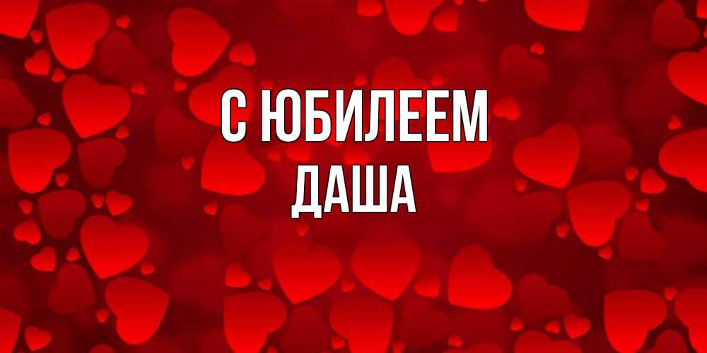 Открытка на каждый день с именем, Даша С юбилеем прекрасные сердечки на открытке с красным фоном Прикольная открытка с пожеланием онлайн скачать бесплатно 