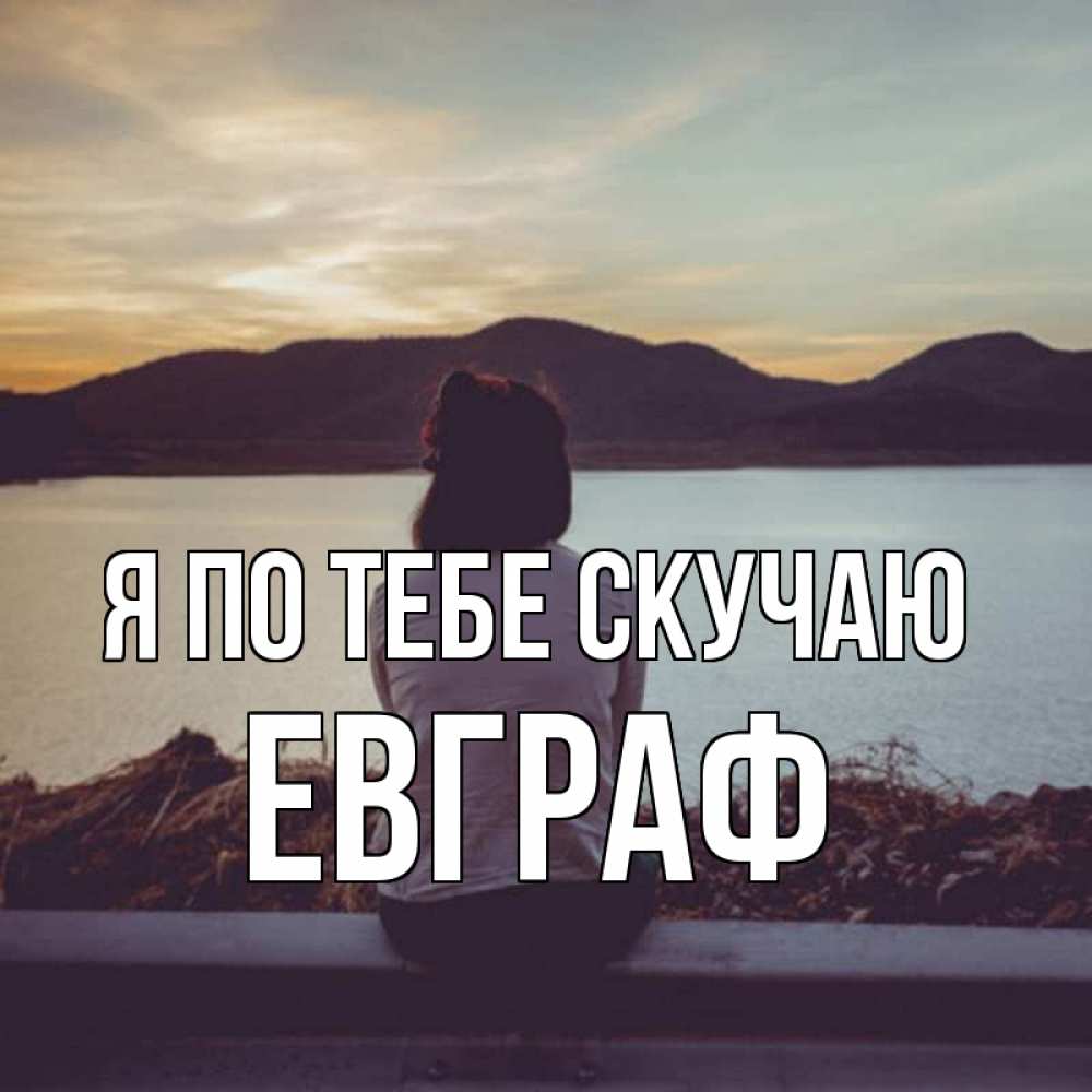 Открытка на каждый день с именем, Евграф Я по тебе скучаю я уже соскучилась Прикольная открытка с пожеланием онлайн скачать бесплатно 