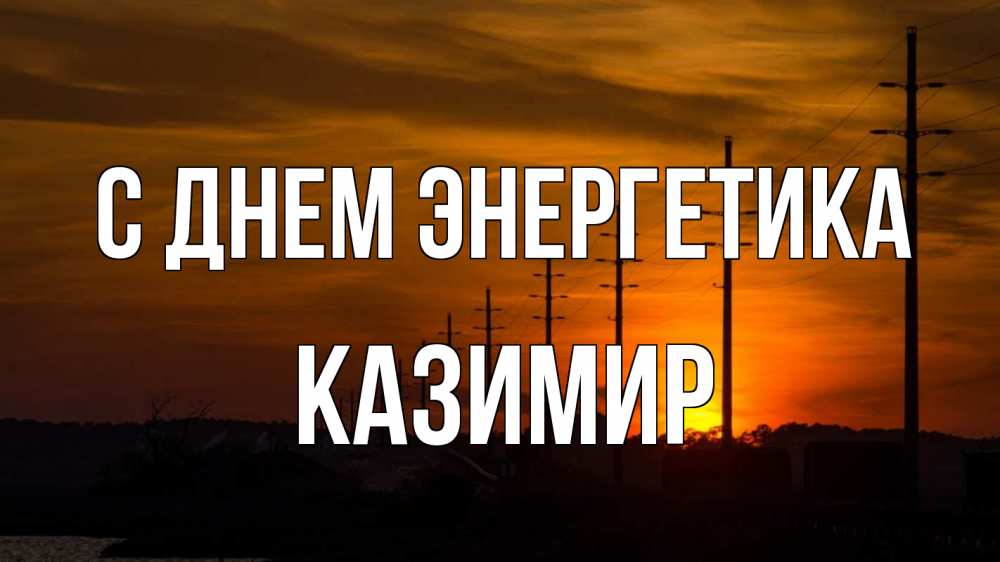 Открытка на каждый день с именем, Казимир С днем энергетика столбы провода закат Прикольная открытка с пожеланием онлайн скачать бесплатно 