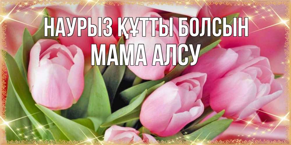 Открытка на каждый день с именем, Мама-Алсу Наурыз құтты болсын красивые открытки на наурыз для милых дам Прикольная открытка с пожеланием онлайн скачать бесплатно 