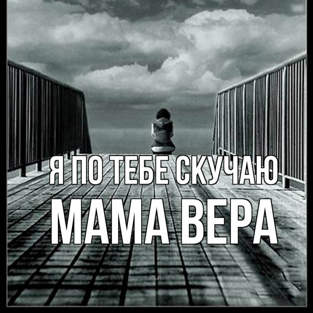 Открытка на каждый день с именем, Мама-Вера Я по тебе скучаю грусть 2 Прикольная открытка с пожеланием онлайн скачать бесплатно 